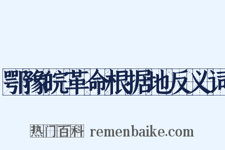 鄂豫皖革命根据地反义词是什么意思的图片